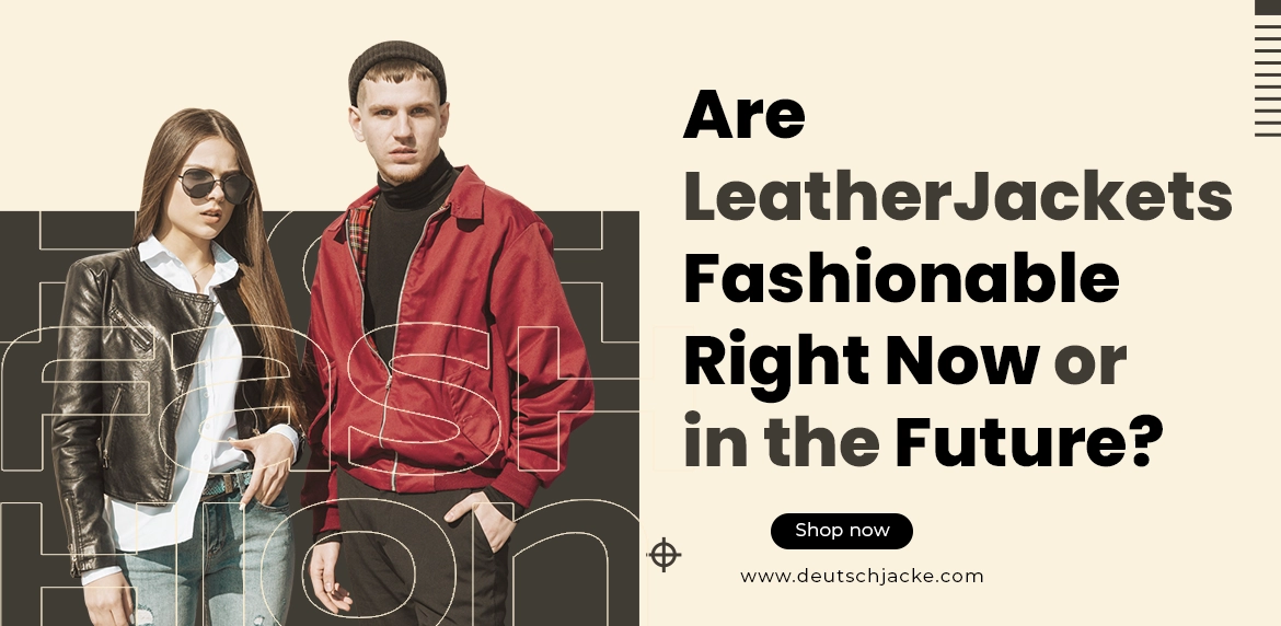 Are Leather Jackets Fashionable Right Now or in the Future?